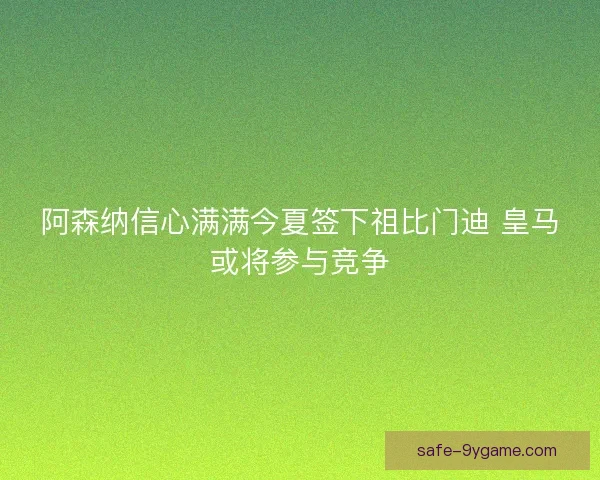 阿森纳信心满满今夏签下祖比门迪 皇马或将参与竞争