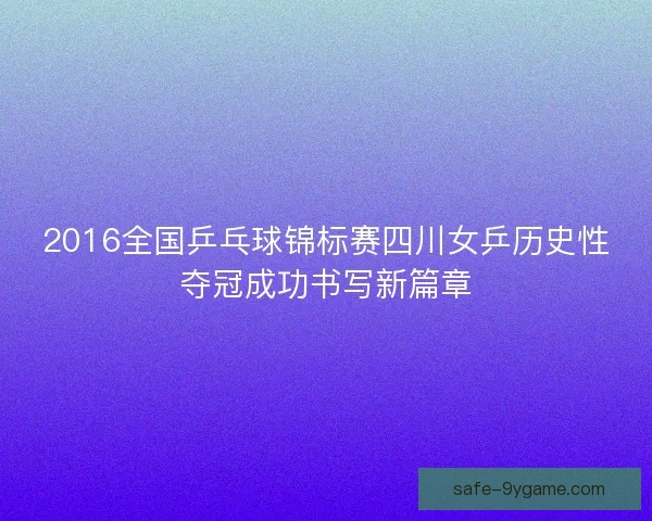 2016全国乒乓球锦标赛四川女乒历史性夺冠成功书写新篇章