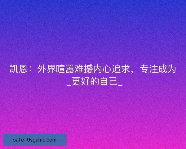 凯恩：外界喧嚣难撼内心追求，专注成为 _更好的自己_