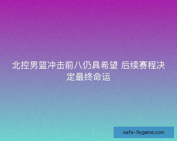 北控男篮冲击前八仍具希望 后续赛程决定最终命运